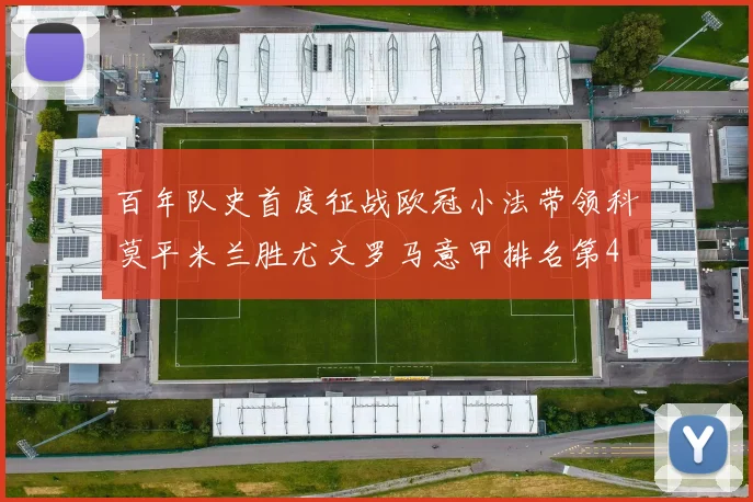百年队史首度征战欧冠小法带领科莫平米兰胜尤文罗马意甲排名第4