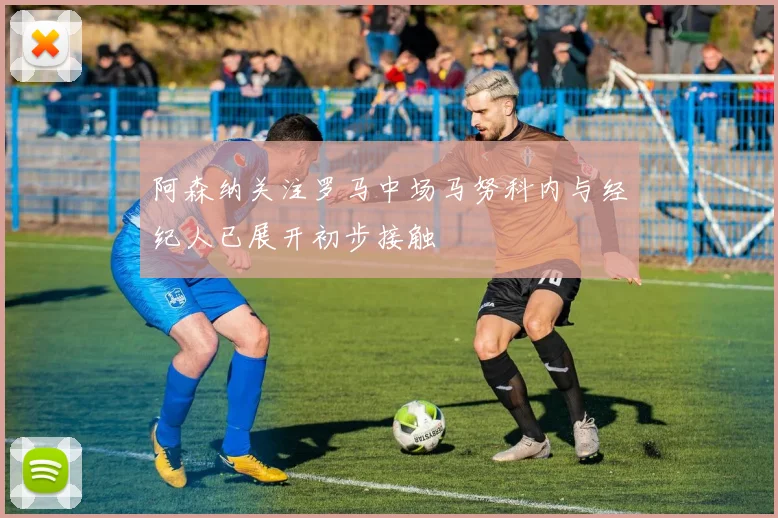 阿森纳关注罗马中场马努科内与经纪人已展开初步接触