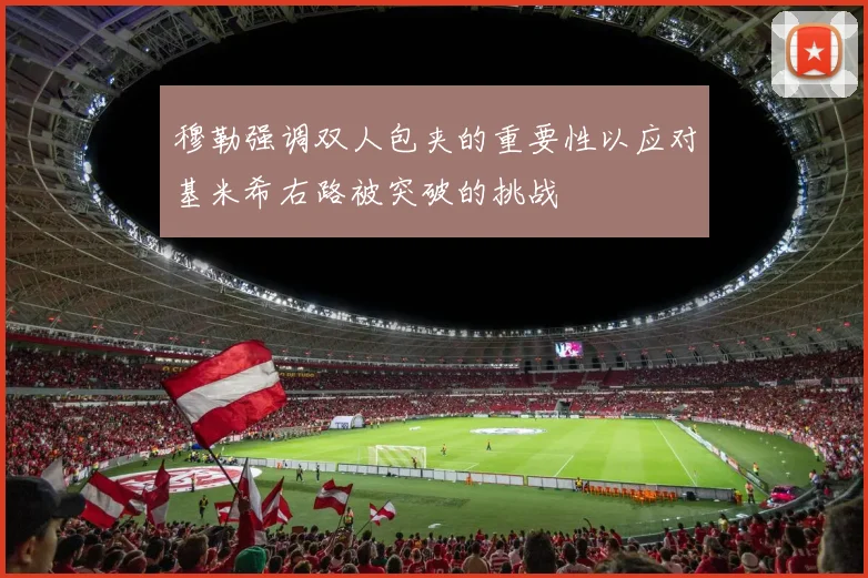穆勒强调双人包夹的重要性以应对基米希右路被突破的挑战