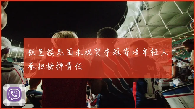 教皇接见国米祝贺夺冠寄语年轻人承担榜样责任