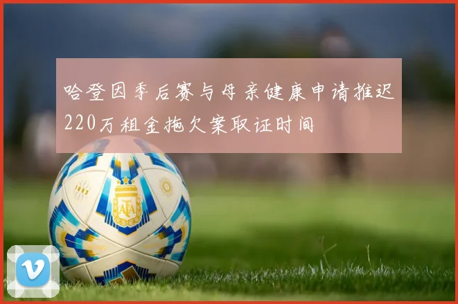 哈登因季后赛与母亲健康申请推迟220万租金拖欠案取证时间