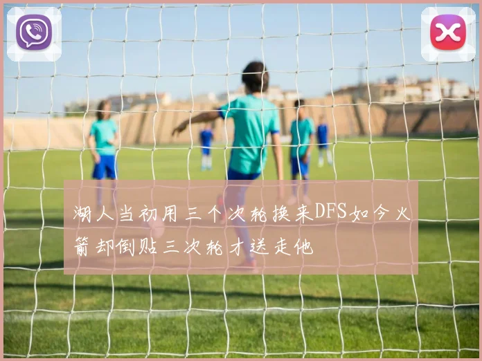 湖人当初用三个次轮换来DFS如今火箭却倒贴三次轮才送走他