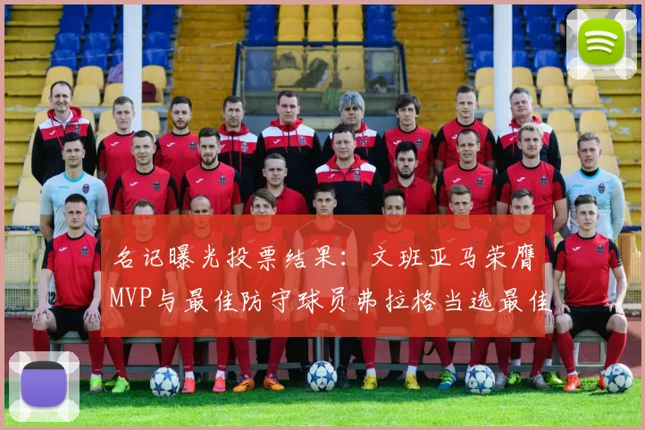 名记曝光投票结果：文班亚马荣膺MVP与最佳防守球员弗拉格当选最佳新秀