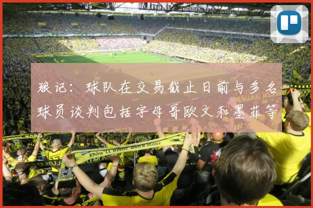 狼记：球队在交易截止日前与多名球员谈判包括字母哥欧文和墨菲等人