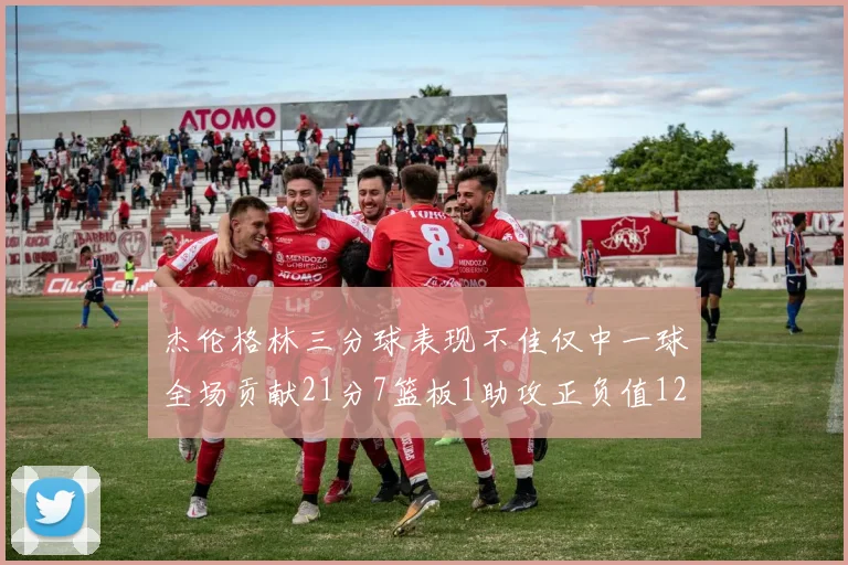 杰伦格林三分球表现不佳仅中一球全场贡献21分7篮板1助攻正负值12居全队最低