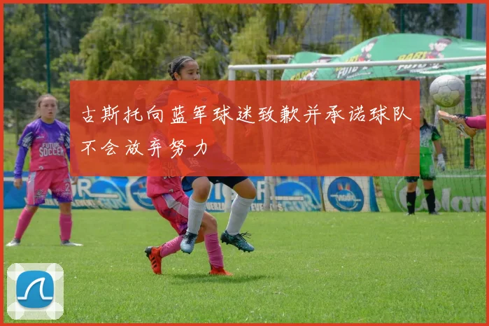 古斯托向蓝军球迷致歉并承诺球队不会放弃努力